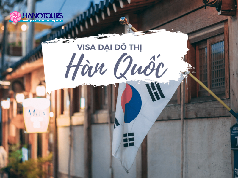Visa đại đô thị Hàn Quốc là gì? Thủ tục và hồ sơ cần thiết