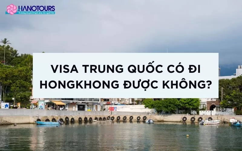 [Giải đáp] Visa Trung Quốc có đi Hong Kong được không?